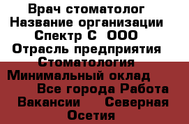 Врач-стоматолог › Название организации ­ Спектр-С, ООО › Отрасль предприятия ­ Стоматология › Минимальный оклад ­ 50 000 - Все города Работа » Вакансии   . Северная Осетия